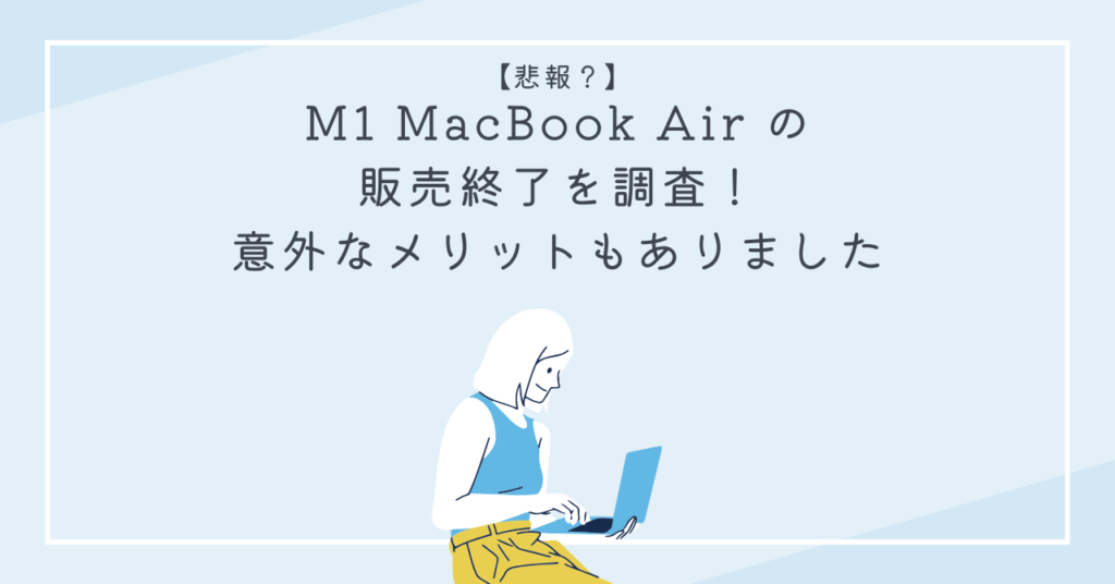 悲報？】M1 MacBook Air の販売終了を調査！意外なメリットもありました